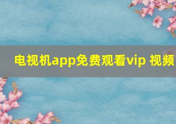 电视机app免费观看vip 视频